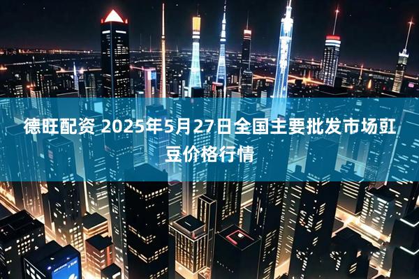 德旺配资 2025年5月27日全国主要批发市场豇豆价格行情