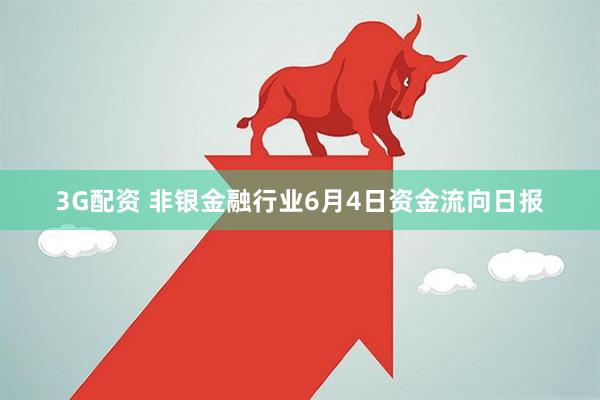 3G配资 非银金融行业6月4日资金流向日报