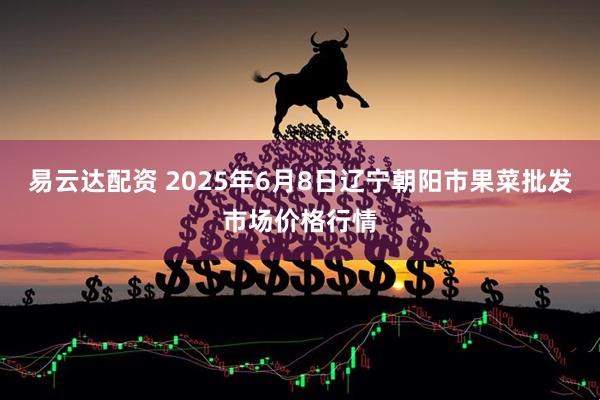 易云达配资 2025年6月8日辽宁朝阳市果菜批发市场价格行情