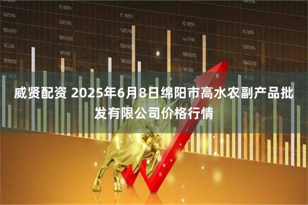 威贤配资 2025年6月8日绵阳市高水农副产品批发有限公司价格行情