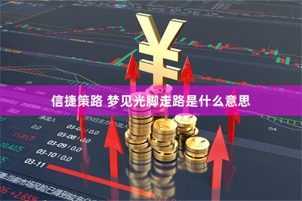 信捷策路 梦见光脚走路是什么意思