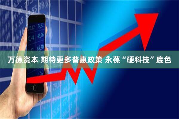 万德资本 期待更多普惠政策 永葆“硬科技”底色