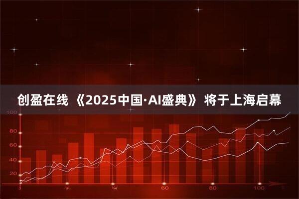 创盈在线 《2025中国·AI盛典》 将于上海启幕