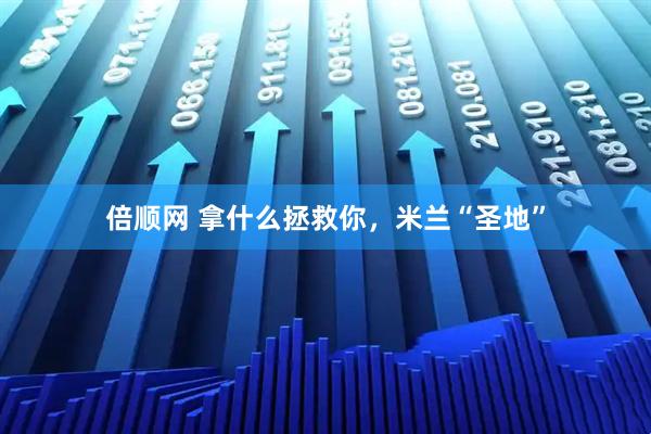 倍顺网 拿什么拯救你，米兰“圣地”