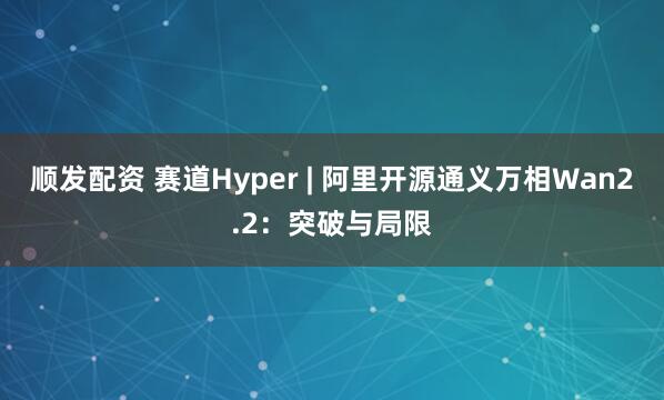 顺发配资 赛道Hyper | 阿里开源通义万相Wan2.2：突破与局限