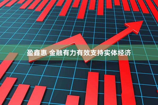 盈鑫惠 金融有力有效支持实体经济