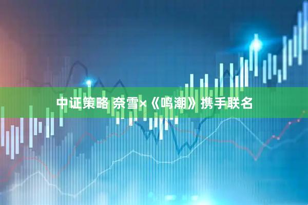 中证策略 奈雪×《鸣潮》携手联名