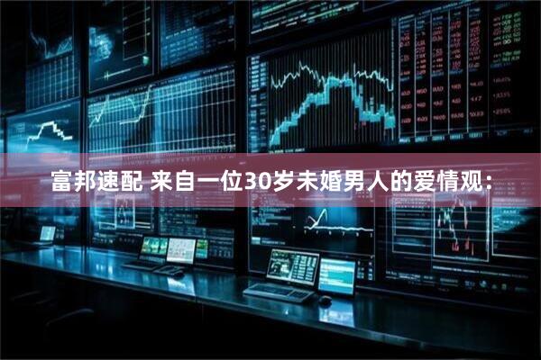 富邦速配 来自一位30岁未婚男人的爱情观：