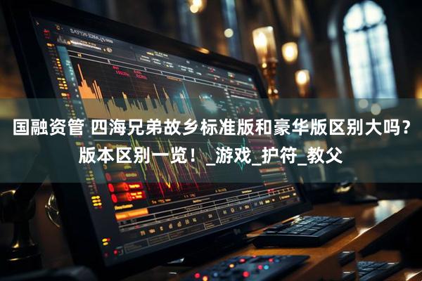 国融资管 四海兄弟故乡标准版和豪华版区别大吗？版本区别一览！_游戏_护符_教父